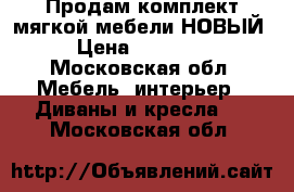 Продам комплект мягкой мебели НОВЫЙ › Цена ­ 25 000 - Московская обл. Мебель, интерьер » Диваны и кресла   . Московская обл.